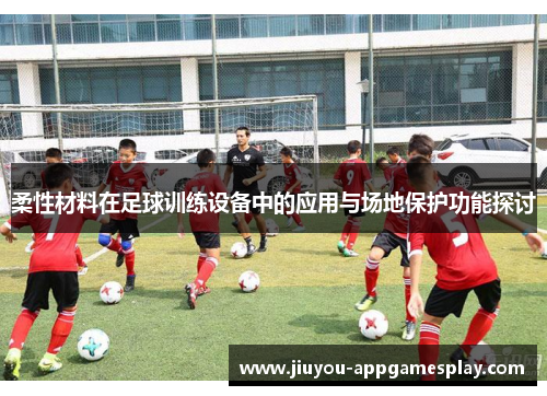柔性材料在足球训练设备中的应用与场地保护功能探讨