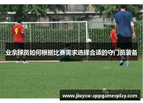 业余球员如何根据比赛需求选择合适的守门员装备